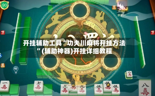 开挂辅助工具“功夫川麻将开挂方法”(辅助神器)开挂详细教程-第3张图片