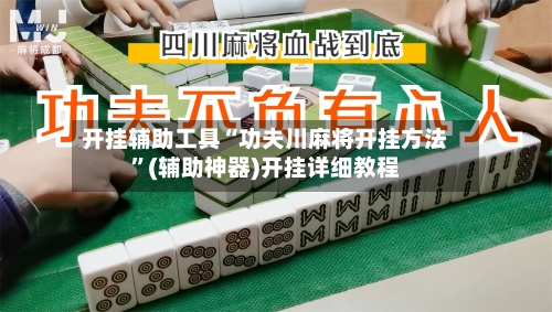 开挂辅助工具“功夫川麻将开挂方法”(辅助神器)开挂详细教程-第2张图片