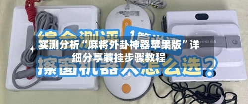 实测分析“麻将外卦神器苹果版”详细分享装挂步骤教程