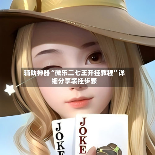 辅助神器“微乐二七王开挂教程”详细分享装挂步骤-第2张图片