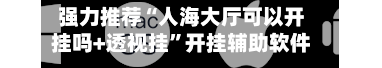 强力推荐“人海大厅可以开挂吗+透视挂”开挂辅助软件教程