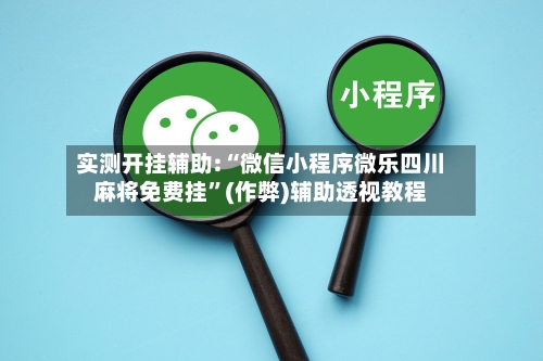 实测开挂辅助:“微信小程序微乐四川麻将免费挂”(作弊)辅助透视教程