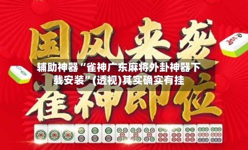 辅助神器“雀神广东麻将外卦神器下载安装”(透视)其实确实有挂