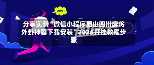 分享实测“微信小程序蜀山四川麻将外卦神器下载安装”2026开挂教程步骤-第3张图片