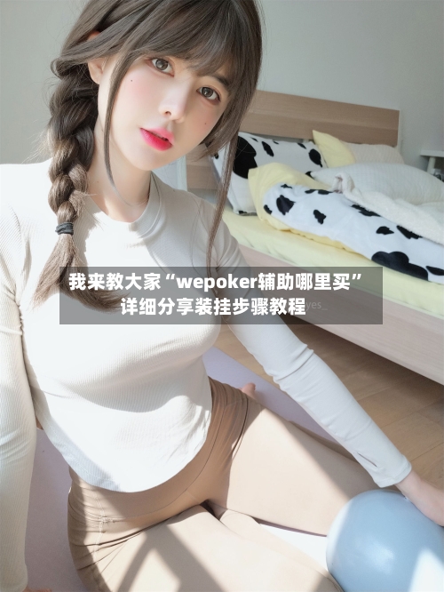 我来教大家“wepoker辅助哪里买”详细分享装挂步骤教程-第2张图片