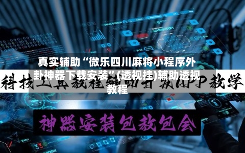 真实辅助“微乐四川麻将小程序外卦神器下载安装”(透视挂)辅助透视教程-第3张图片