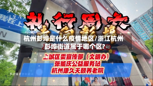 杭州彭埠是什么疫情地区/浙江杭州彭埠街道属于哪个区?-第3张图片