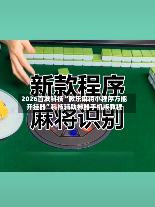 2026首发科技“微乐麻将小程序万能开挂器”科技辅助神器手机版教程