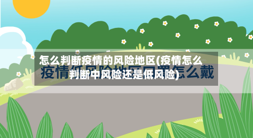 怎么判断疫情的风险地区(疫情怎么判断中风险还是低风险)