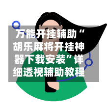 万能开挂辅助“胡乐麻将开挂神器下载安装	”详细透视辅助教程-第2张图片