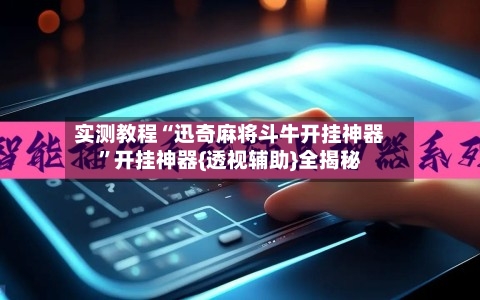 实测教程“迅奇麻将斗牛开挂神器”开挂神器{透视辅助}全揭秘