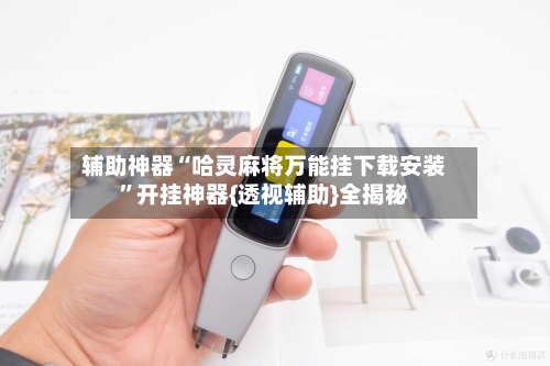 辅助神器“哈灵麻将万能挂下载安装	”开挂神器{透视辅助}全揭秘-第2张图片