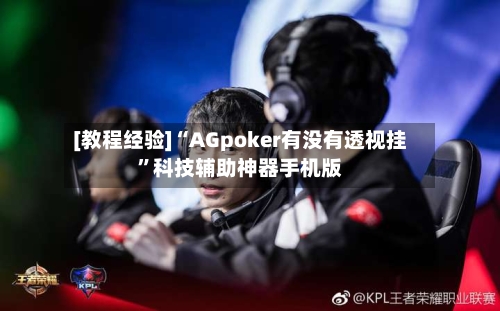 [教程经验]“AGpoker有没有透视挂”科技辅助神器手机版-第2张图片