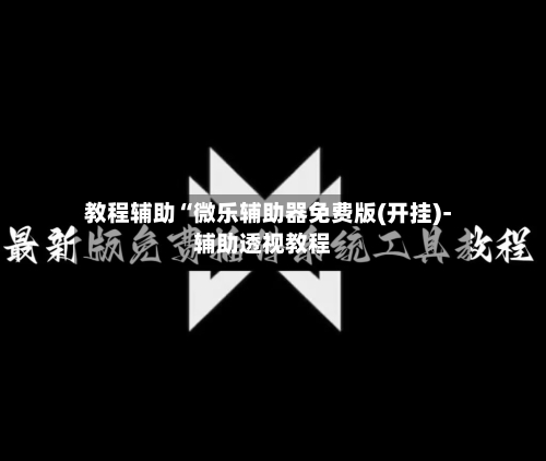 教程辅助“微乐辅助器免费版(开挂)-辅助透视教程