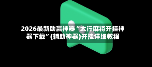 2026最新助赢神器“太行麻将开挂神器下载”(辅助神器)开挂详细教程