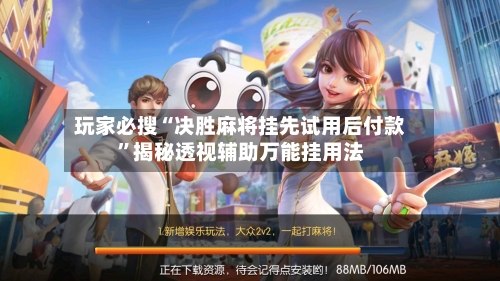玩家必搜“决胜麻将挂先试用后付款”揭秘透视辅助万能挂用法-第2张图片