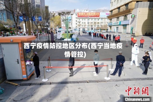 西宁疫情防控地区分布(西宁当地疫情管控)