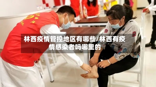 林西疫情管控地区有哪些/林西有疫情感染者吗哪里的