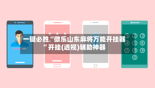 一键必胜“微乐山东麻将万能开挂器	”开挂(透视)辅助神器-第2张图片