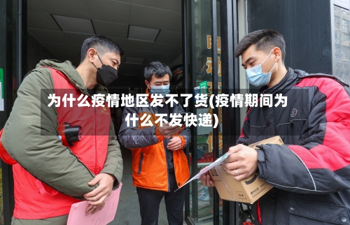为什么疫情地区发不了货(疫情期间为什么不发快递)