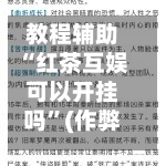 教程辅助“红茶互娱可以开挂吗”(作弊)辅助透视教程