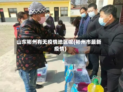 山东彬州有无疫情地区呢(彬州市最新疫情)-第2张图片