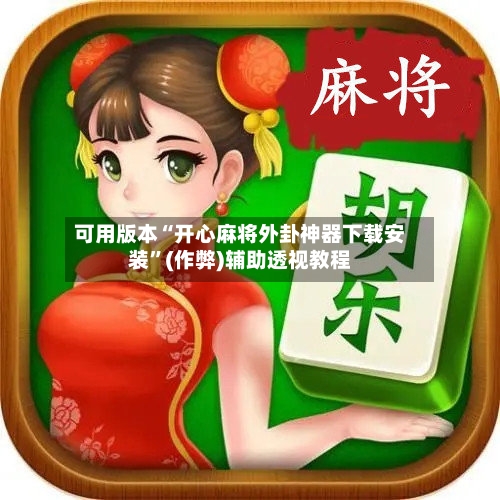 可用版本“开心麻将外卦神器下载安装	”(作弊)辅助透视教程-第2张图片