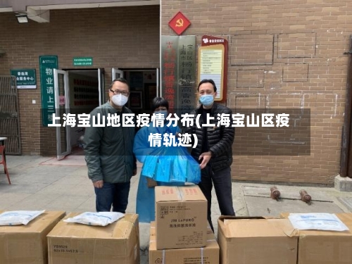 上海宝山地区疫情分布(上海宝山区疫情轨迹)-第3张图片