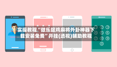 实操教程“微乐捉鸡麻将外卦神器下载安装免费”开挂(透视)辅助教程-第3张图片