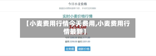 【小麦费用行情今天费用,小麦费用行情最新】-第3张图片
