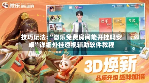 技巧玩法:“微乐免费房间能开挂吗安卓”详细外挂透视辅助软件教程