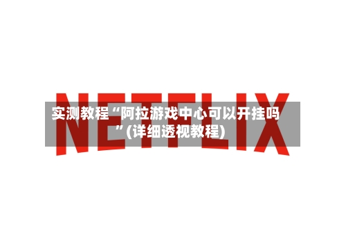 实测教程“阿拉游戏中心可以开挂吗”(详细透视教程)
