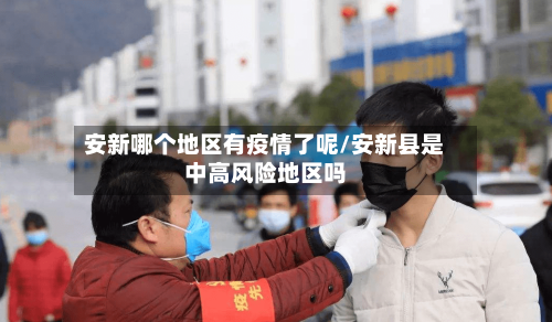 安新哪个地区有疫情了呢/安新县是中高风险地区吗