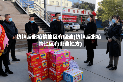 杭锦后旗疫情地区有哪些(杭锦后旗疫情地区有哪些地方)