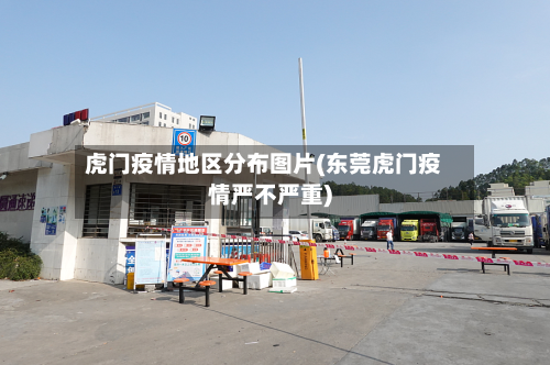 虎门疫情地区分布图片(东莞虎门疫情严不严重)