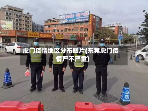虎门疫情地区分布图片(东莞虎门疫情严不严重)-第2张图片