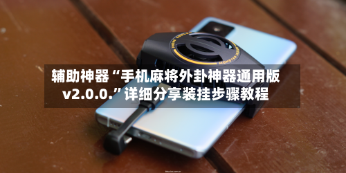辅助神器“手机麻将外卦神器通用版v2.0.0.”详细分享装挂步骤教程