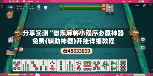 分享实测“微乐麻将小程序必赢神器免费(辅助神器)开挂详细教程-第2张图片