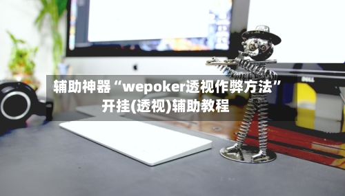 辅助神器“wepoker透视作弊方法	”开挂(透视)辅助教程-第2张图片