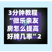 3分钟教程“微乐亲友房怎么提高好牌几率”2026透视开挂-第3张图片