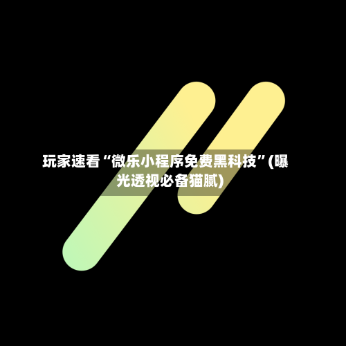 玩家速看“微乐小程序免费黑科技	”(曝光透视必备猫腻)-第2张图片