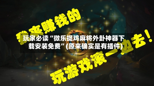 玩家必读“微乐捉鸡麻将外卦神器下载安装免费”(原来确实是有插件)