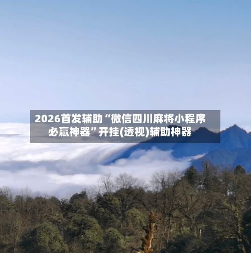2026首发辅助“微信四川麻将小程序必赢神器”开挂(透视)辅助神器