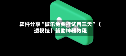 软件分享“微乐免费挂试用三天	”（透视挂）辅助神器教程-第2张图片
