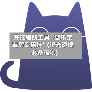 开挂辅助工具“微乐亲友房专用挂	”(曝光透视必备猫腻)-第2张图片