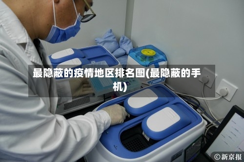 最隐蔽的疫情地区排名图(最隐蔽的手机)-第2张图片