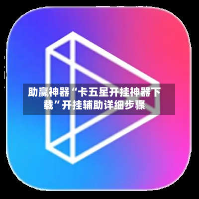 助赢神器“卡五星开挂神器下载”开挂辅助详细步骤