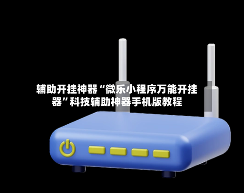辅助开挂神器“微乐小程序万能开挂器	”科技辅助神器手机版教程-第2张图片