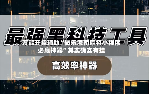 万能开挂辅助“微乐海南麻将小程序必赢神器	”其实确实有挂-第2张图片