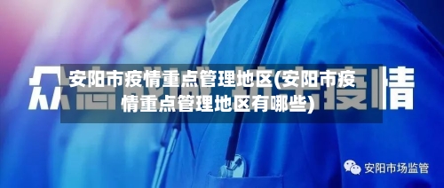 安阳市疫情重点管理地区(安阳市疫情重点管理地区有哪些)
